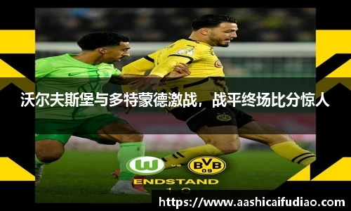 沃尔夫斯堡与多特蒙德激战，战平终场比分惊人