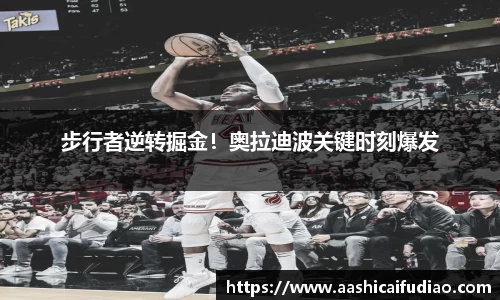 步行者逆转掘金！奥拉迪波关键时刻爆发