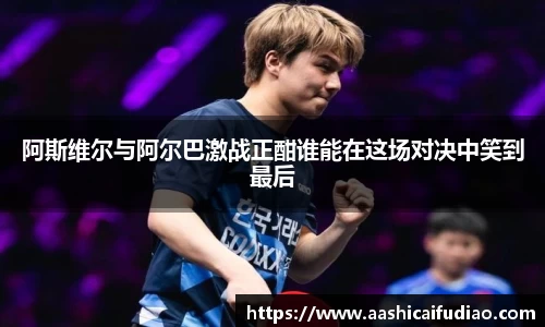 阿斯维尔与阿尔巴激战正酣谁能在这场对决中笑到最后