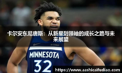 卡尔安东尼唐斯：从新星到领袖的成长之路与未来展望