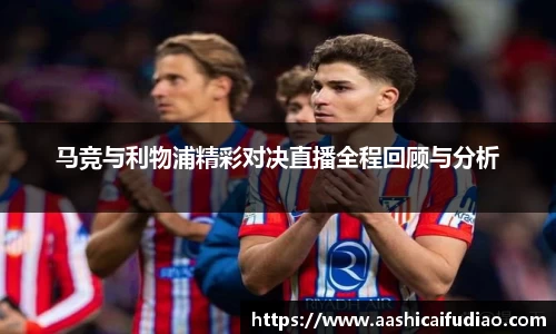马竞与利物浦精彩对决直播全程回顾与分析